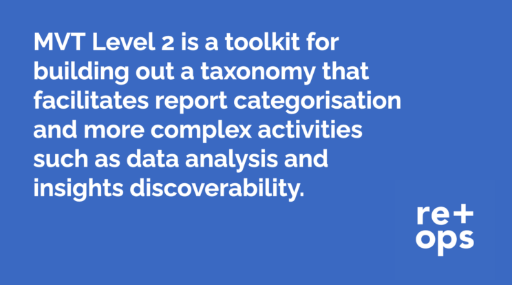 MVT Level 2 is a toolkit for building out a taxonomy that facilitates report categorisation and more complex activities such as data analysis and insights discoverability.